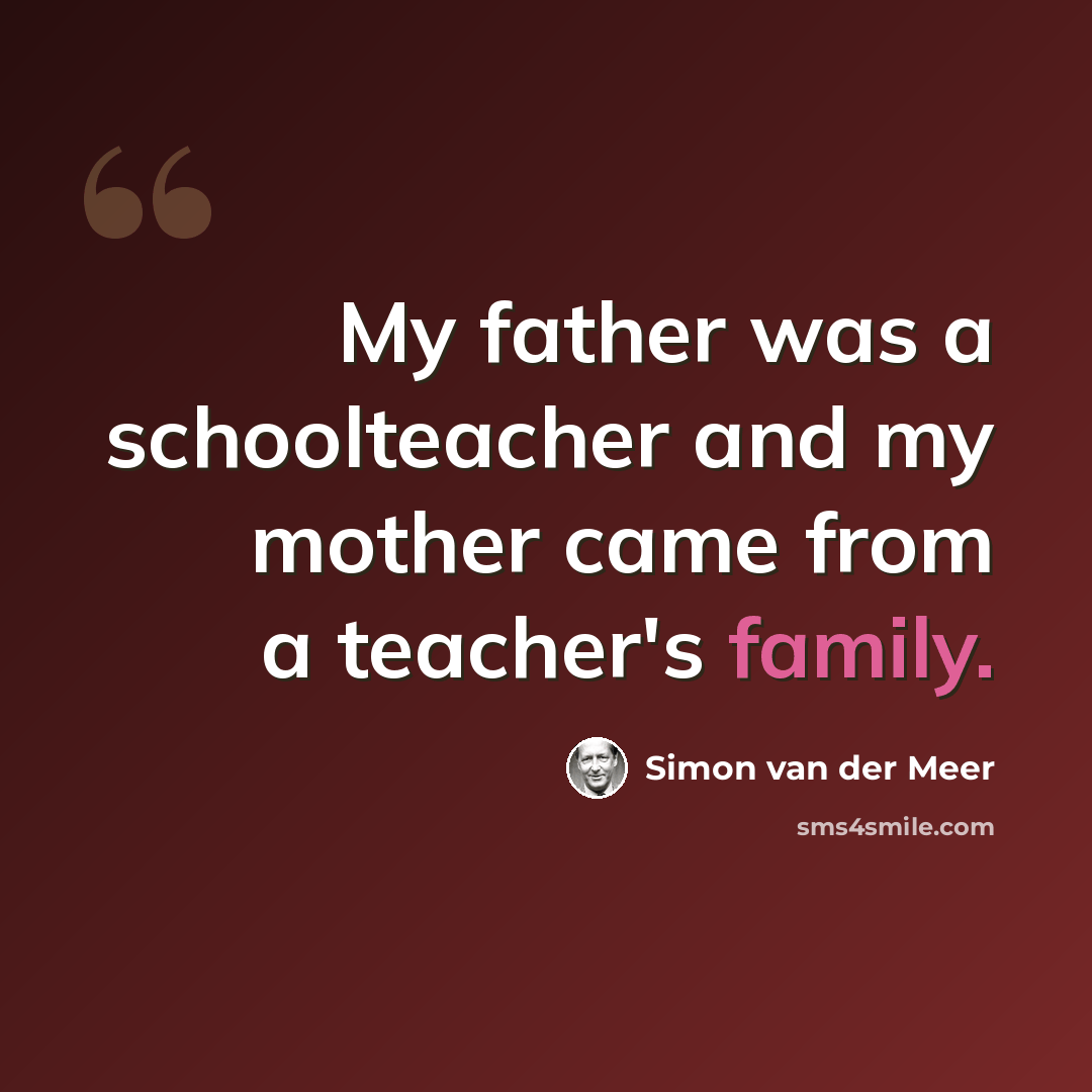 “My father was a schoolteacher and my mother came from a teacher's family.” quote by Simon van der Meer