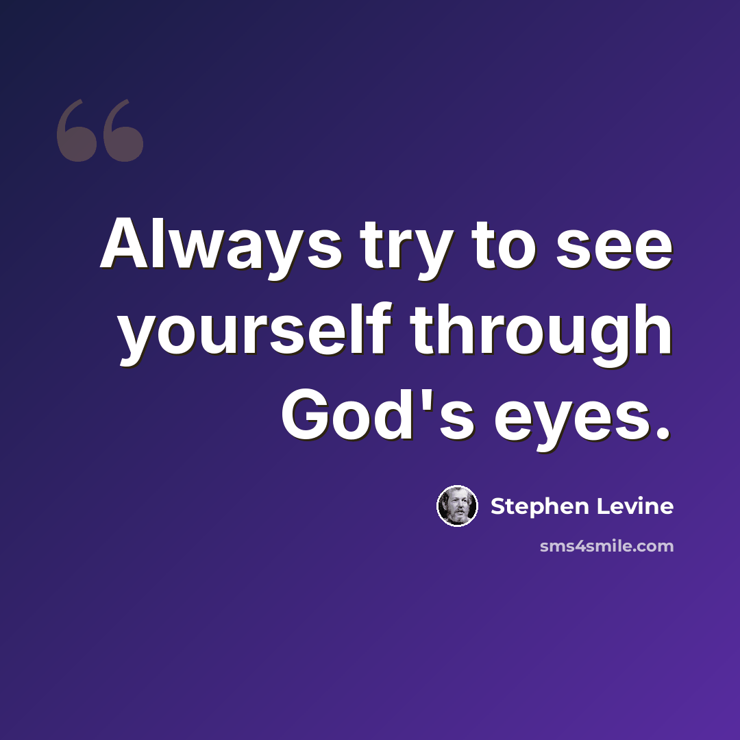 “Always try to see yourself through God's eyes.” quote by Stephen Levine