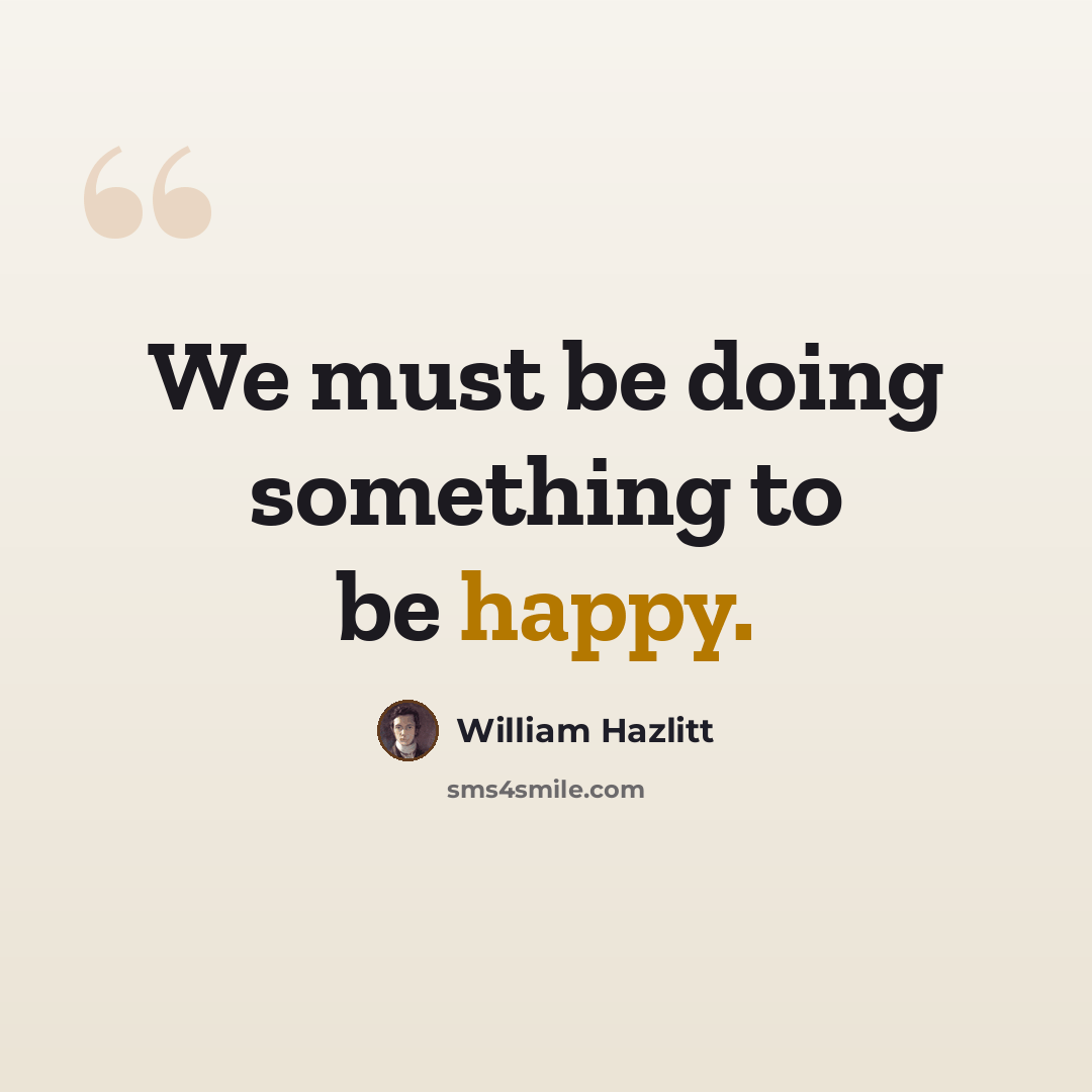 “We must be doing something to be happy.” quote by William Hazlitt