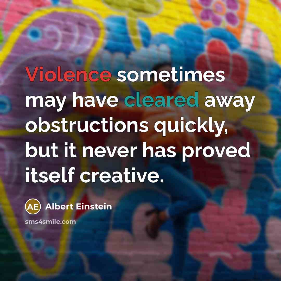 “Violence sometimes may have cleared away obstructions quickly, but it never has proved itself creative.” quote by Albert Einstein