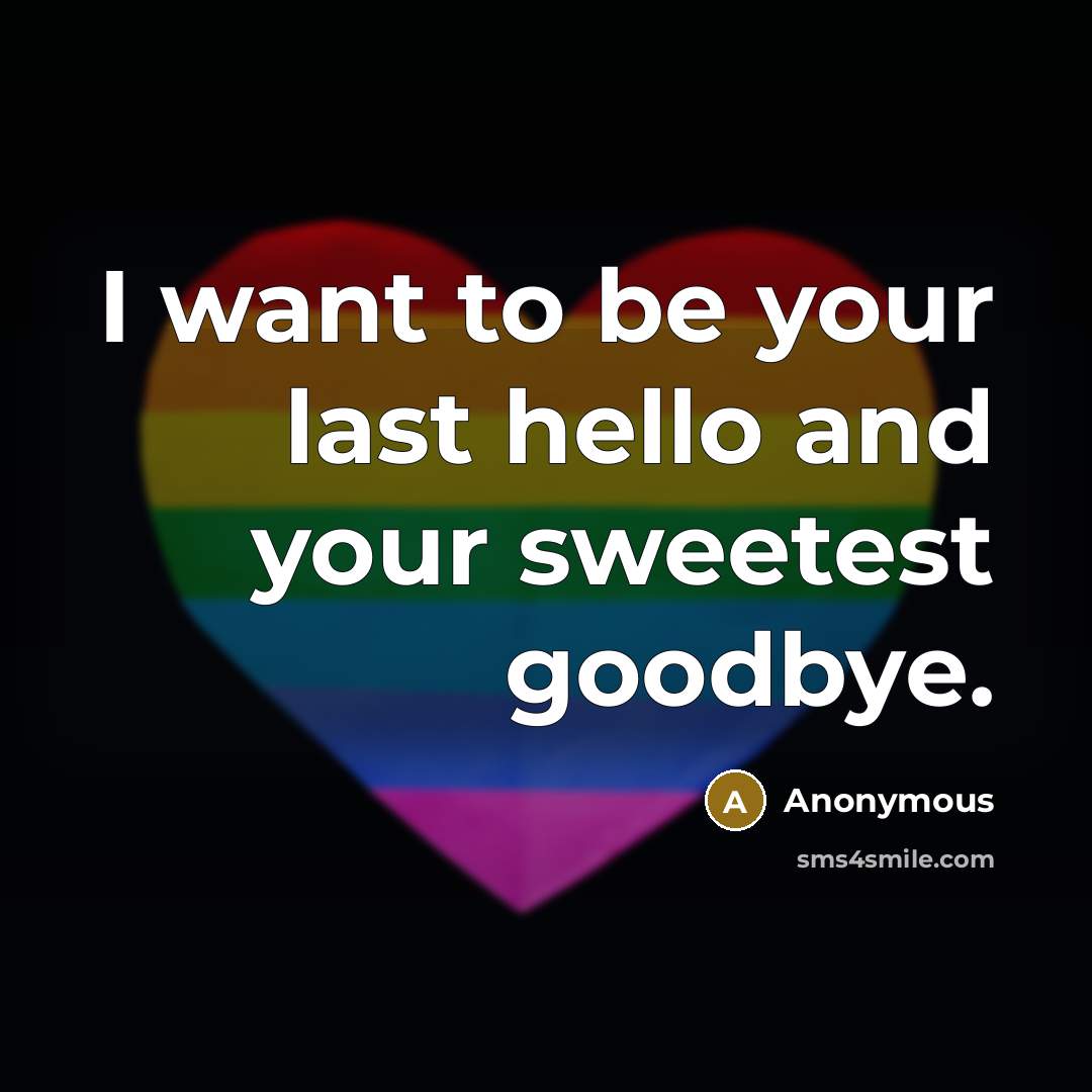“I want to be your last hello and your sweetest goodbye.” quote by Anonymous