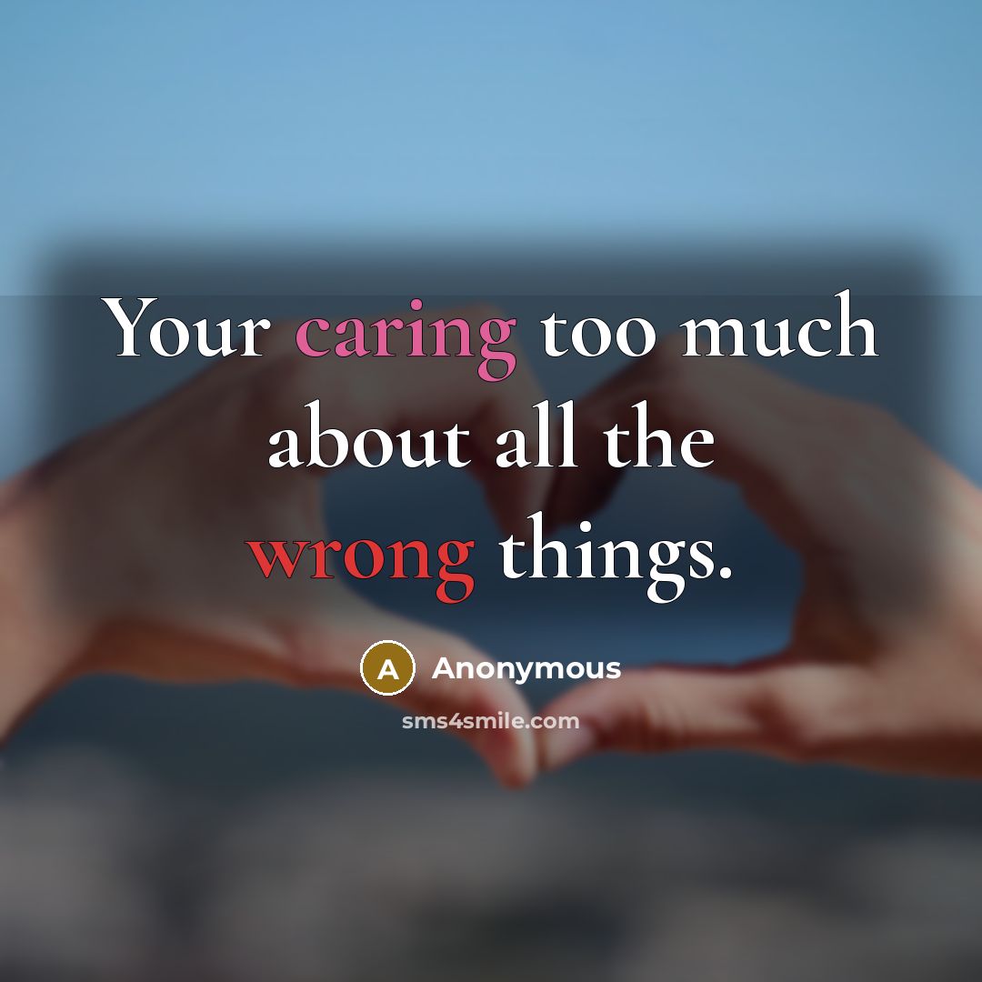 “Your caring too much about all the wrong things.” quote by Anonymous