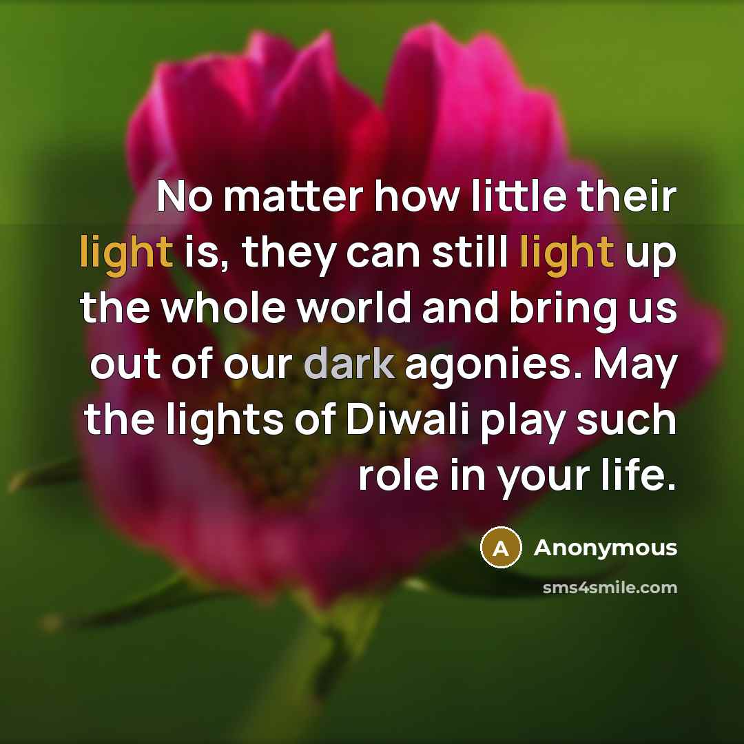 “No matter how little their light is, they can still light up the whole world and bring us out of our dark agonies. May the lights of Diwali play such role in your life.” quote by Anonymous