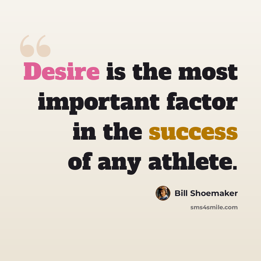 “Desire is the most important factor in the success of any athlete.” quote by Bill Shoemaker