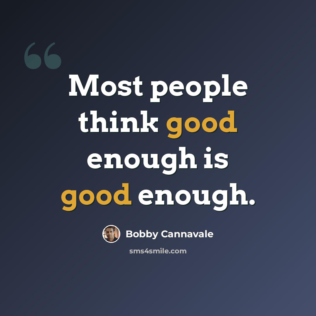 “Most people think good enough is good enough.” quote by Bobby Cannavale