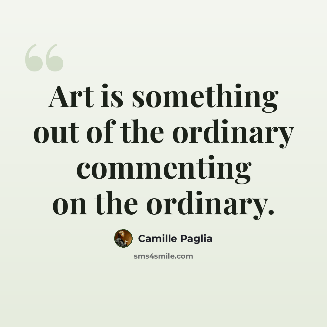 “Art is something out of the ordinary commenting on the ordinary.” quote by Camille Paglia