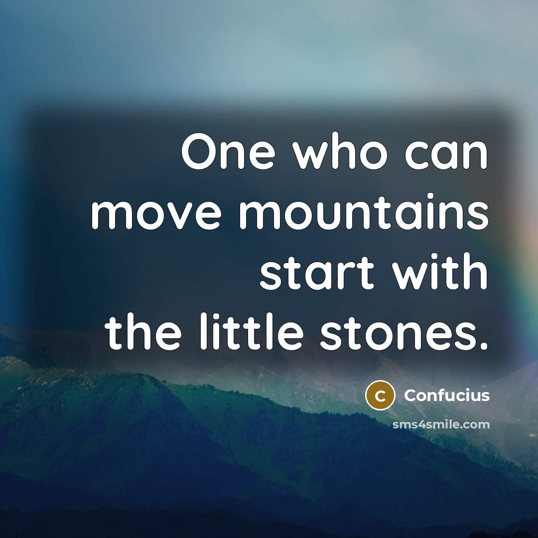 “One who can move mountains start with the little stones.” quote by Confucius