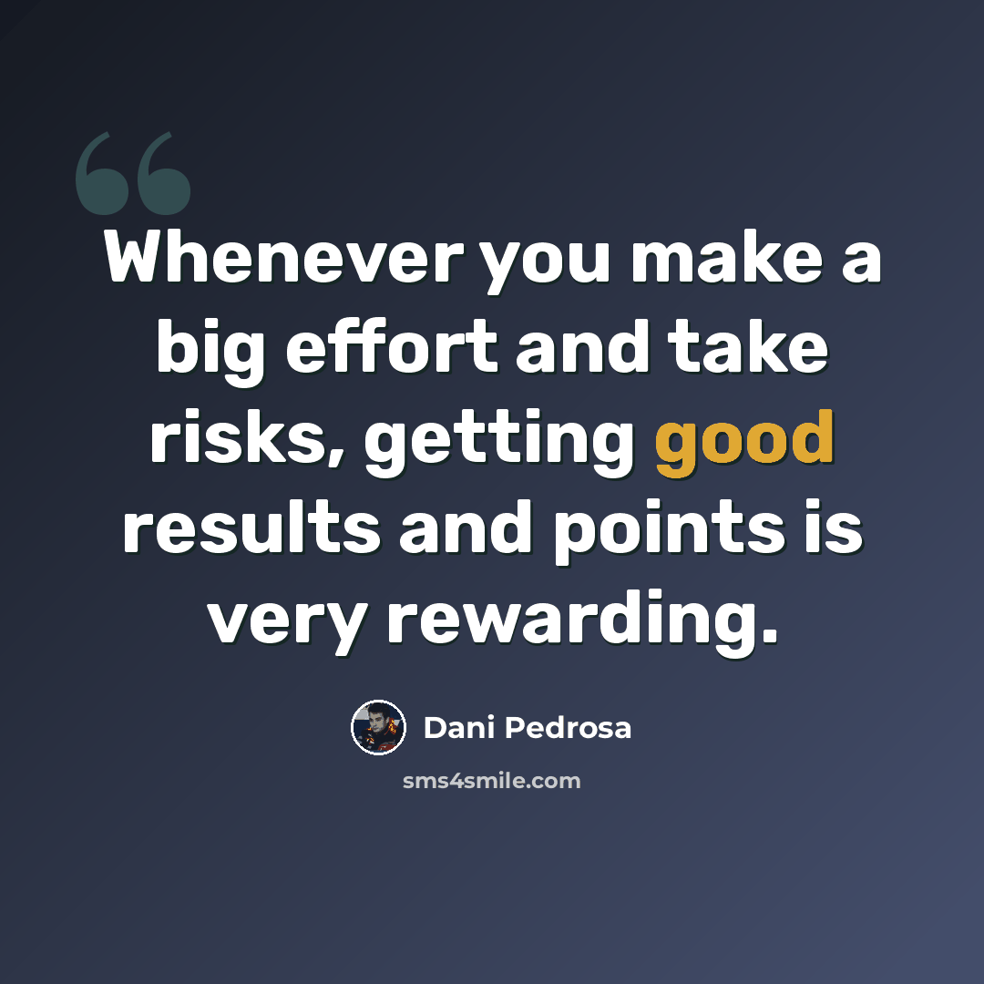 “Whenever you make a big effort and take risks, getting good results and points is very rewarding.” quote by Dani Pedrosa