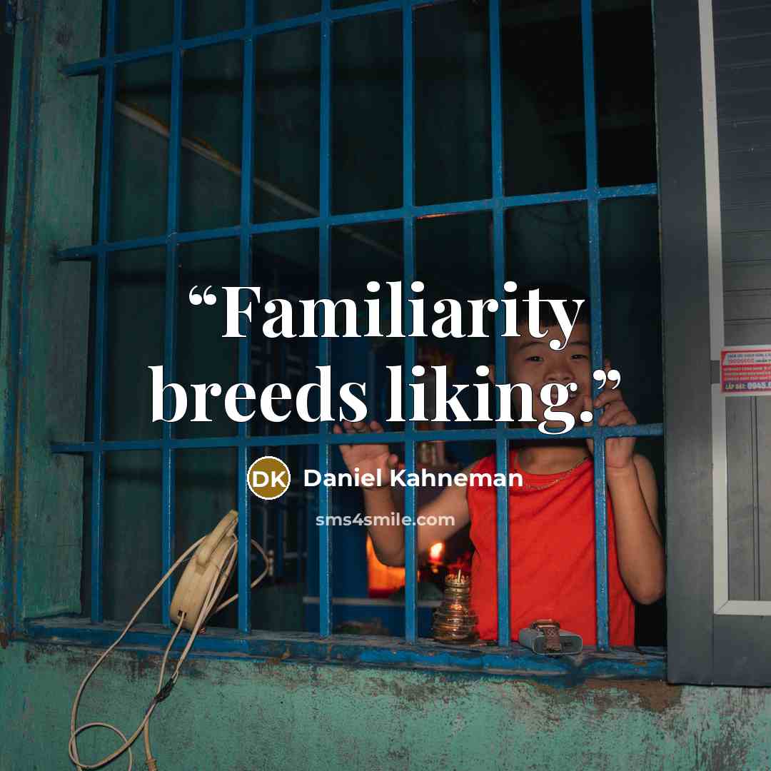 “Familiarity breeds liking.” quote by Daniel Kahneman