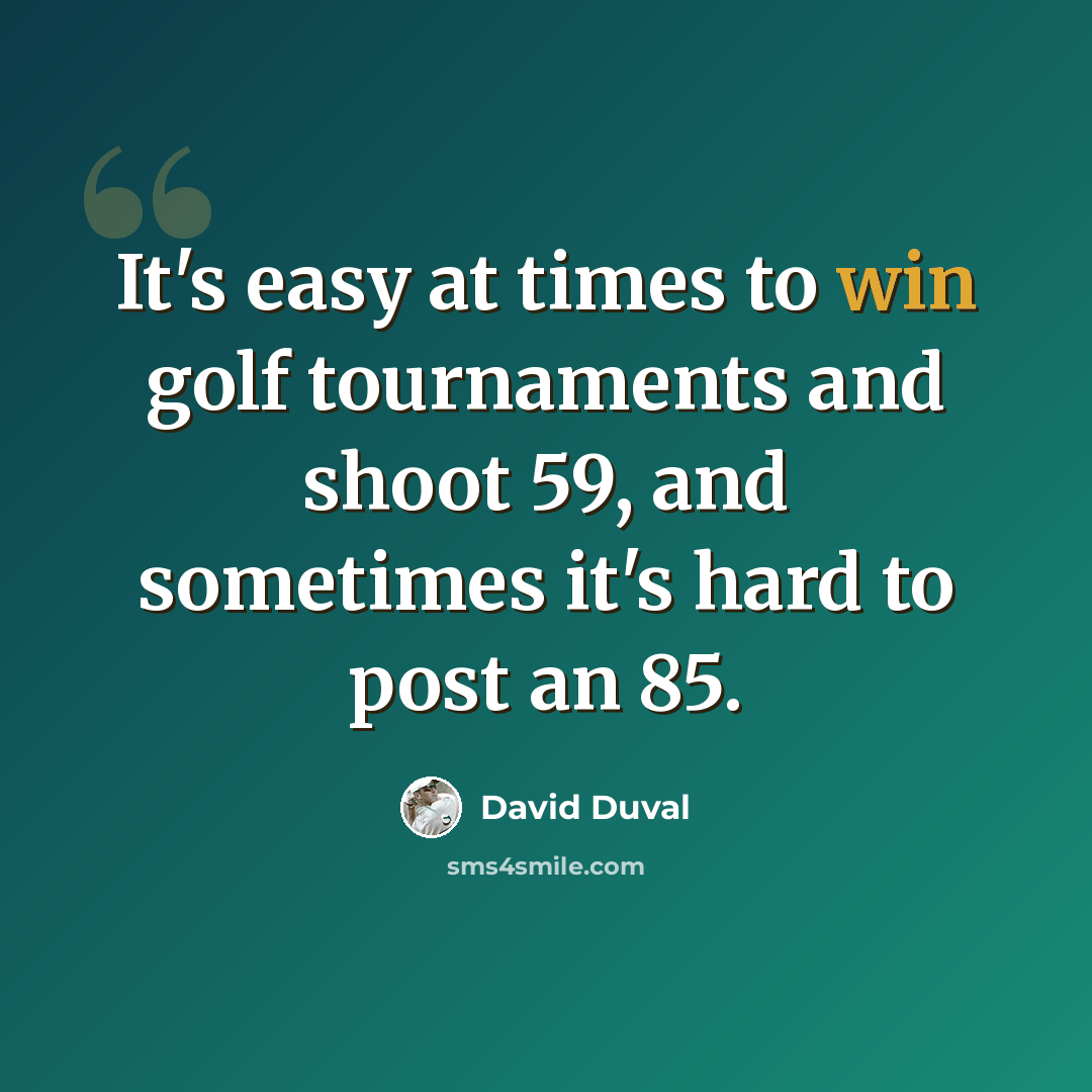 “It's easy at times to win golf tournaments and shoot 59, and sometimes it's hard to post an 85.” quote by David Duval