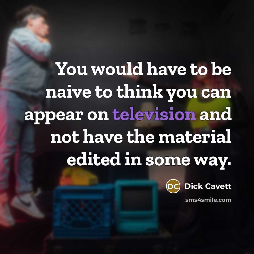 “You would have to be naive to think you can appear on television and not have the material edited in some way.” quote by Dick Cavett