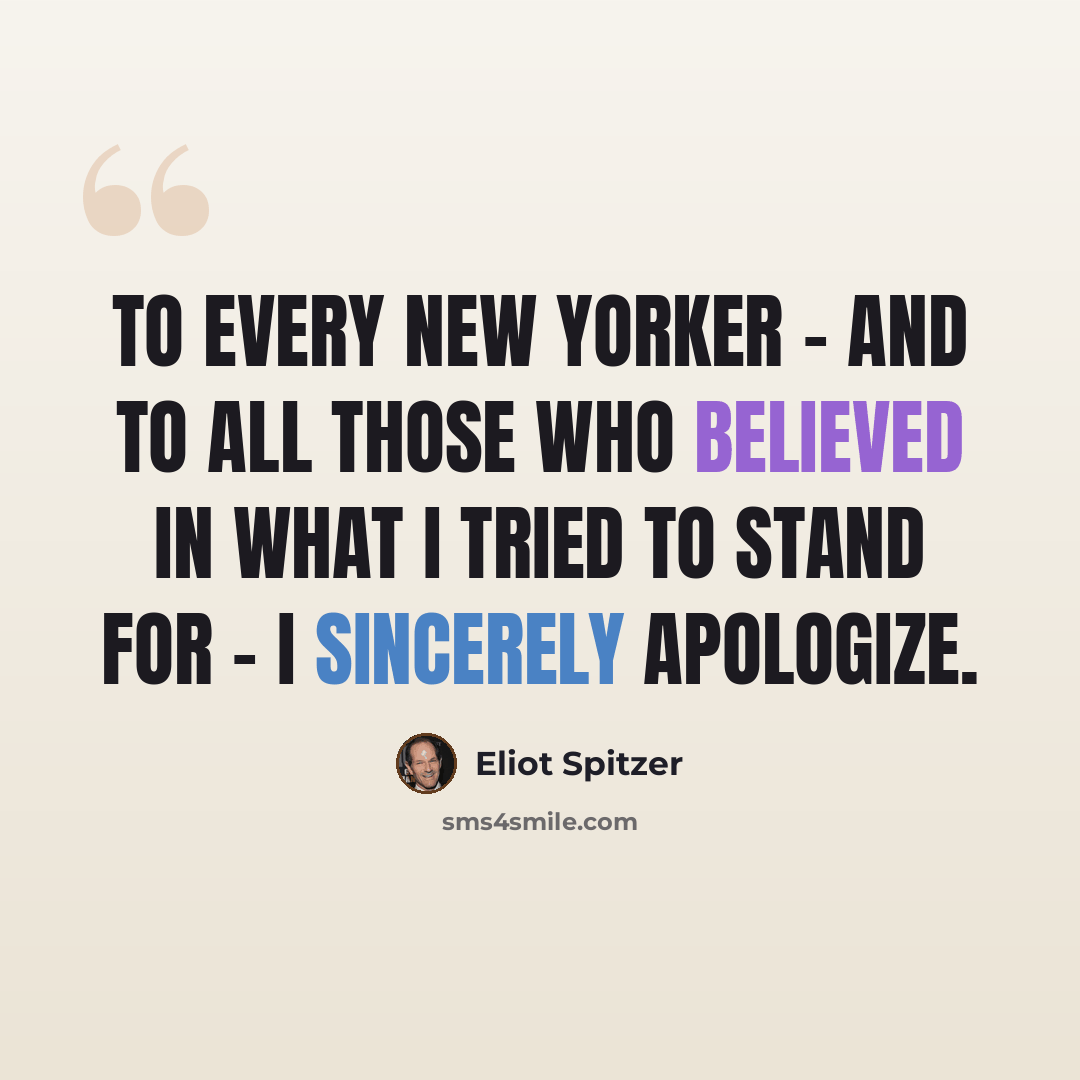 “To every New Yorker - and to all those who believed in what I tried to stand for - I sincerely apologize.” quote by Eliot Spitzer