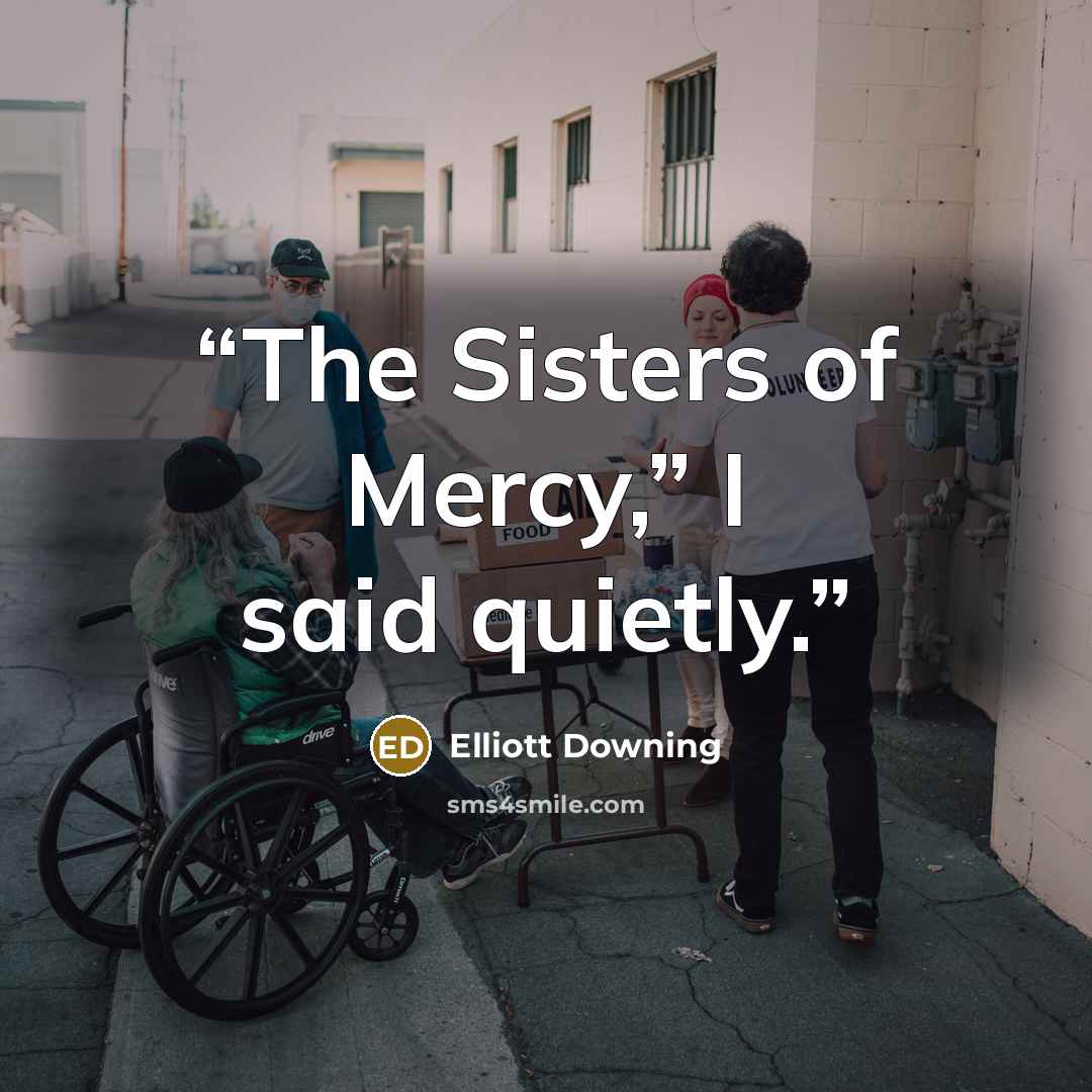 “The Sisters of Mercy,” I said quietly.” quote by Elliott Downing