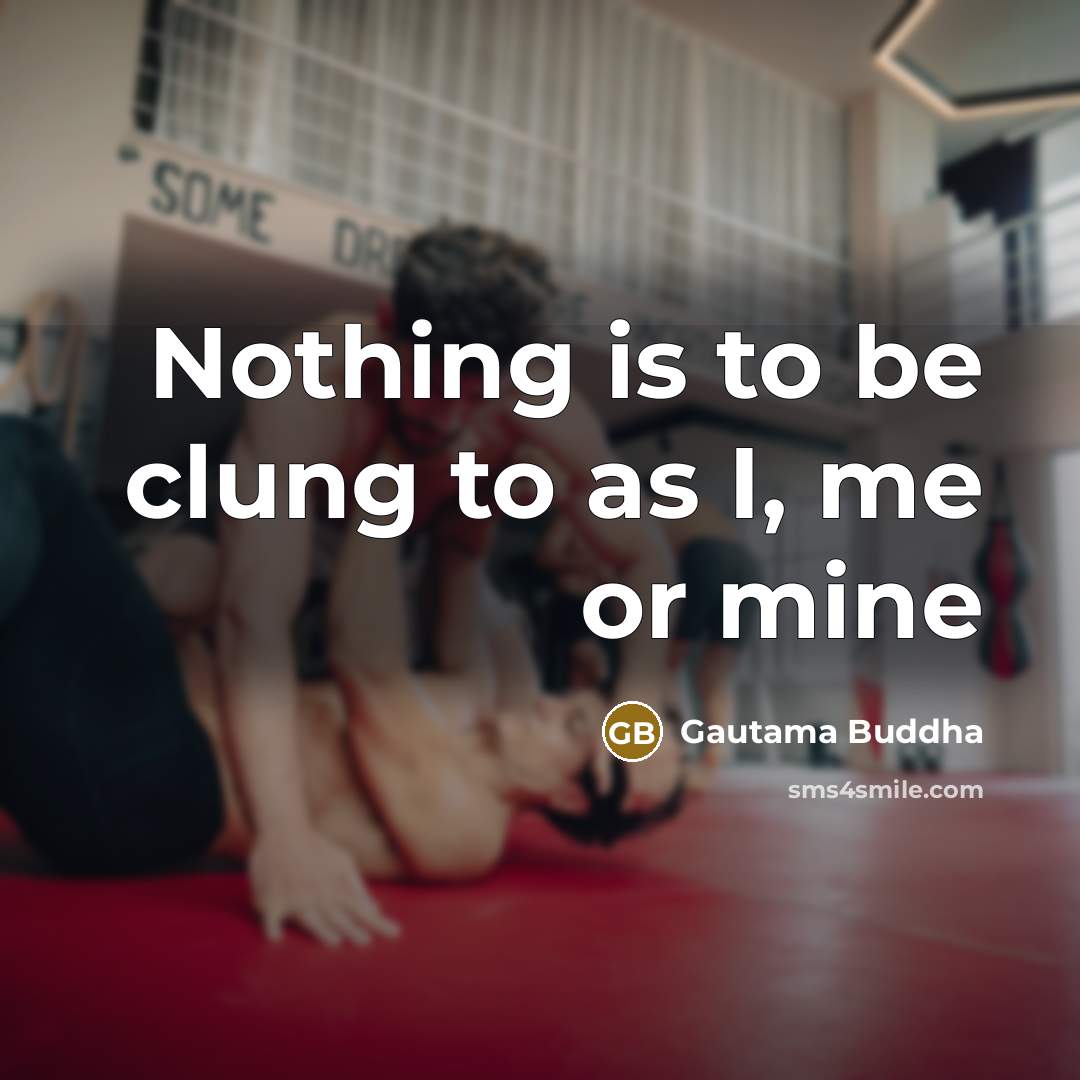 “Nothing is to be clung to as I, me or mine” quote by Gautama Buddha