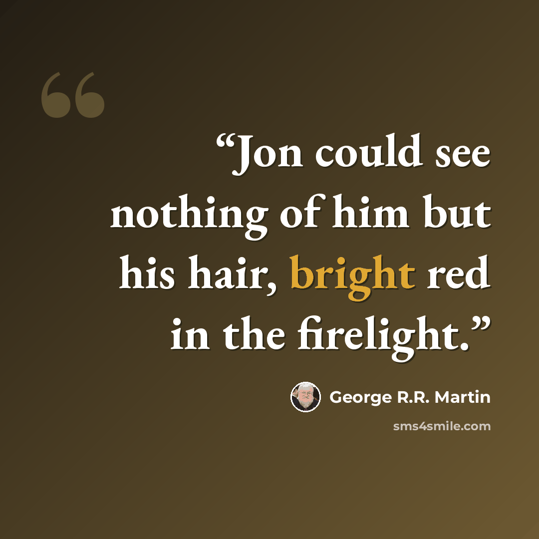 “Jon could see nothing of him but his hair, bright red in the firelight.” quote by George R.R. Martin