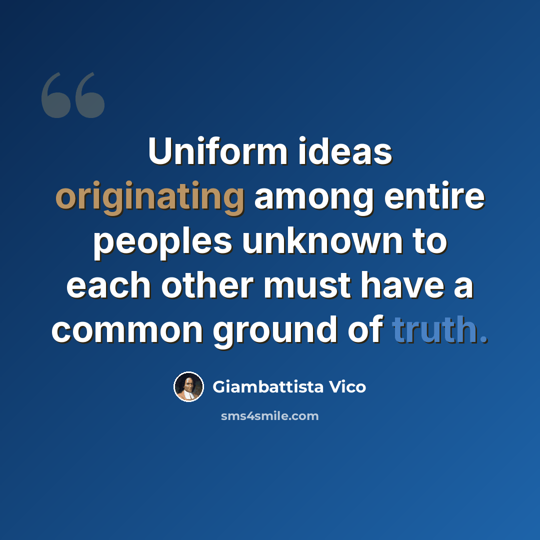 “Uniform ideas originating among entire peoples unknown to each other must have a common ground of truth.” quote by Giambattista Vico