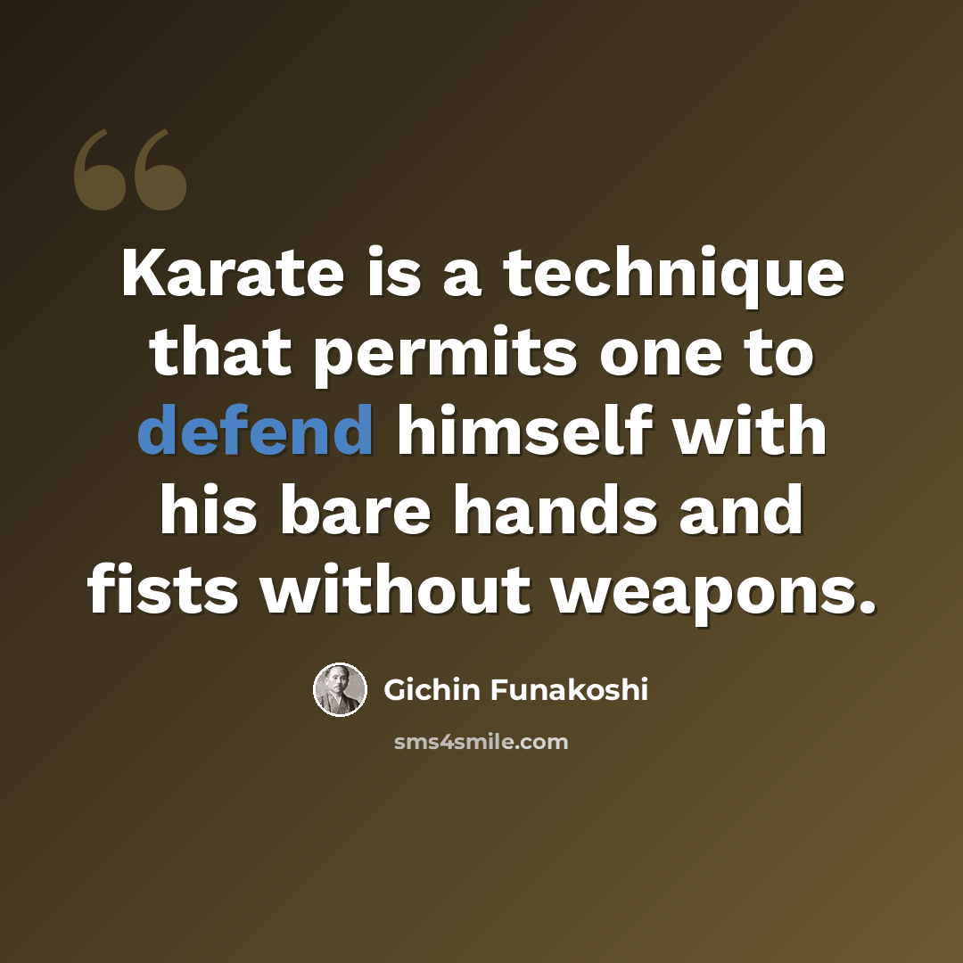 “Karate is a technique that permits one to defend himself with his bare hands and fists without weapons.” quote by Gichin Funakoshi