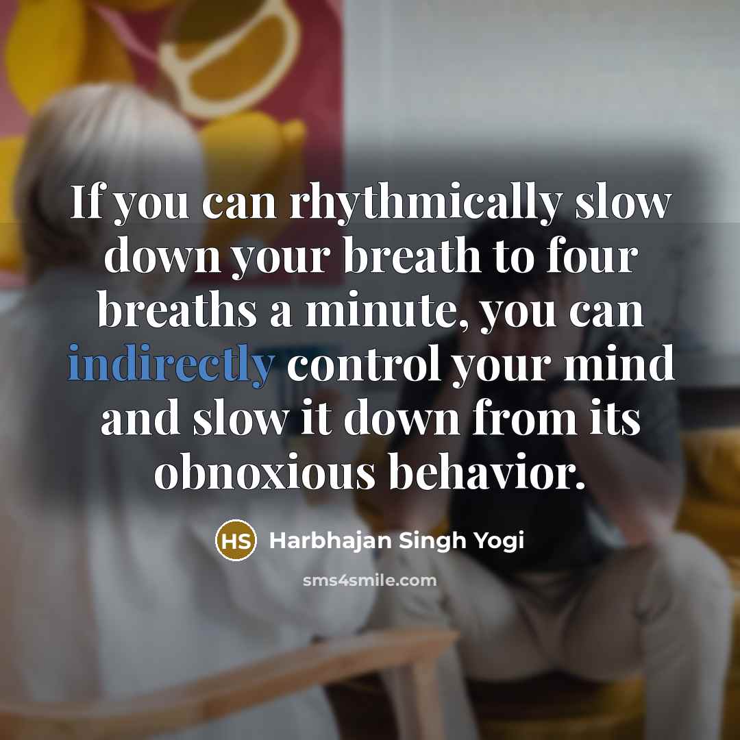“If you can rhythmically slow down your breath to four breaths a minute, you can indirectly control your mind and slow it down from its obnoxious behavior.” quote by Harbhajan Singh Yogi