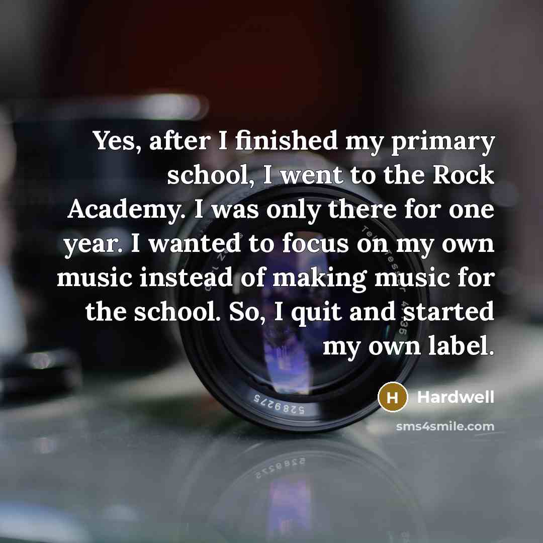 “Yes, after I finished my primary school, I went to the Rock Academy. I was only there for one year. I wanted to focus on my own music instead of making music for the school. So, I quit and started my own label.” quote by Hardwell