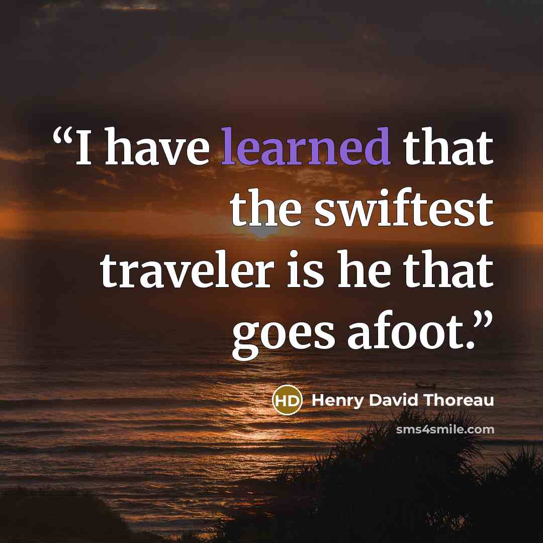 “I have learned that the swiftest traveler is he that goes afoot.” quote by Henry David Thoreau