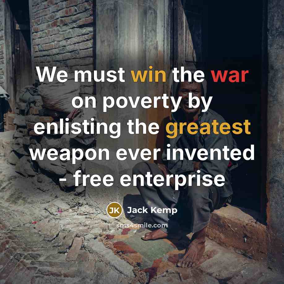 “We must win the war on poverty by enlisting the greatest weapon ever invented - free enterprise” quote by Jack Kemp