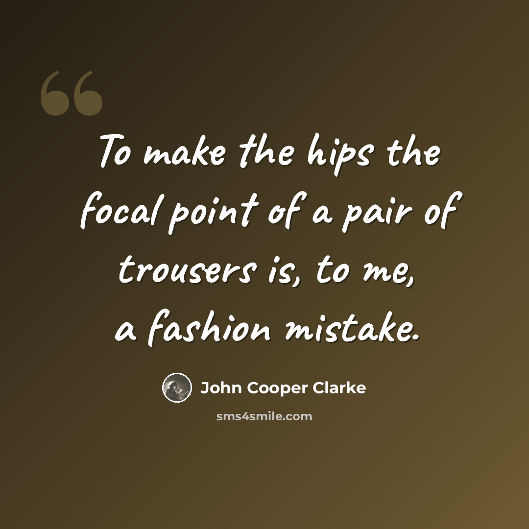 “To make the hips the focal point of a pair of trousers is, to me, a fashion mistake.” quote by John Cooper Clarke