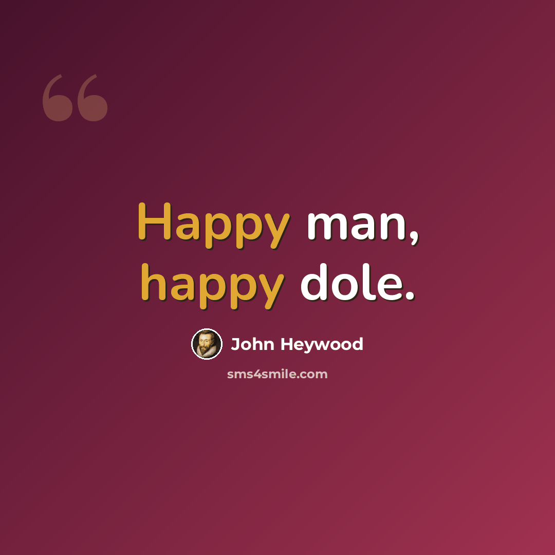 “Happy man, happy dole.” quote by John Heywood
