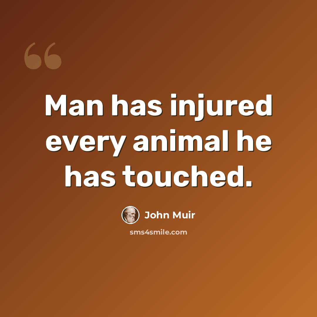 “Man has injured every animal he has touched.” quote by John Muir