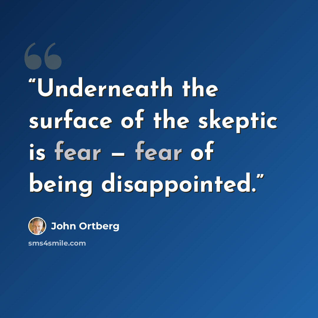 “Underneath the surface of the skeptic is fear — fear of being disappointed.” quote by John Ortberg