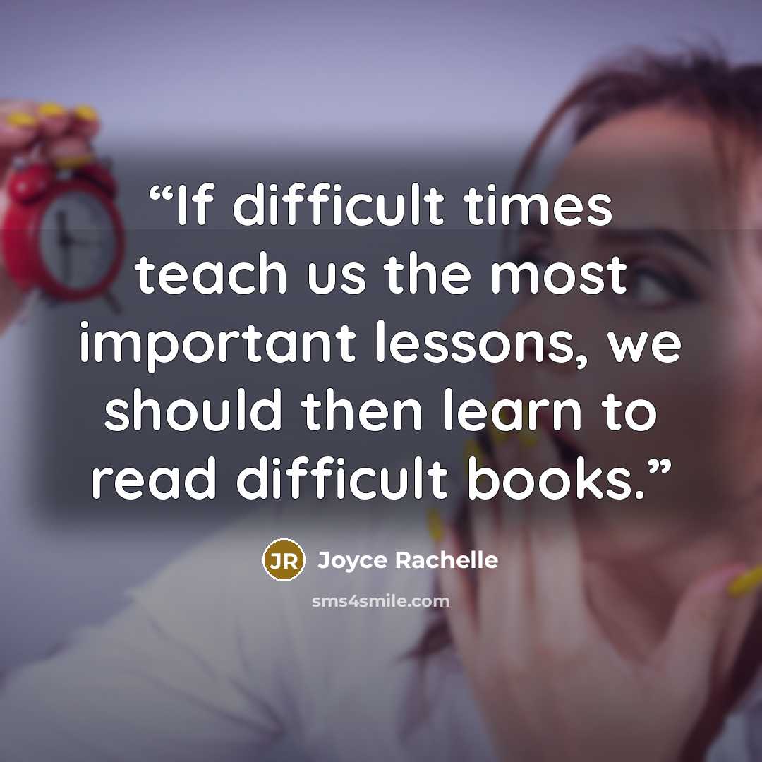 “If difficult times teach us the most important lessons, we should then learn to read difficult books.” quote by Joyce Rachelle