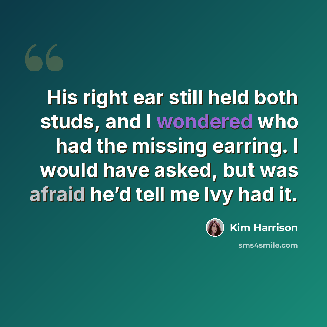 “His right ear still held both studs, and I wondered who had the missing earring. I would have asked, but was afraid he’d tell me Ivy had it.” quote by Kim Harrison