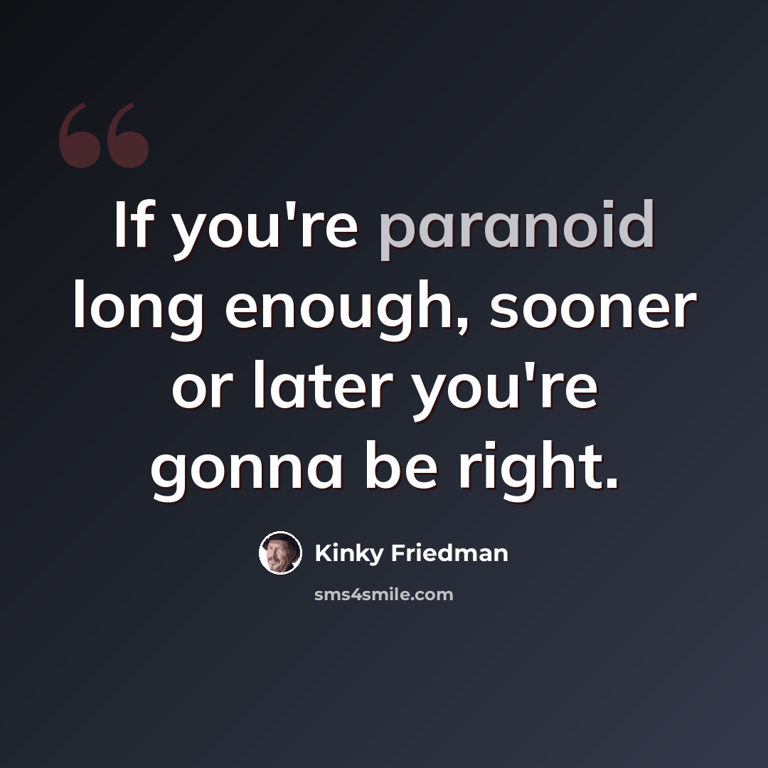 “If you're paranoid long enough, sooner or later you're gonna be right.” quote by Kinky Friedman