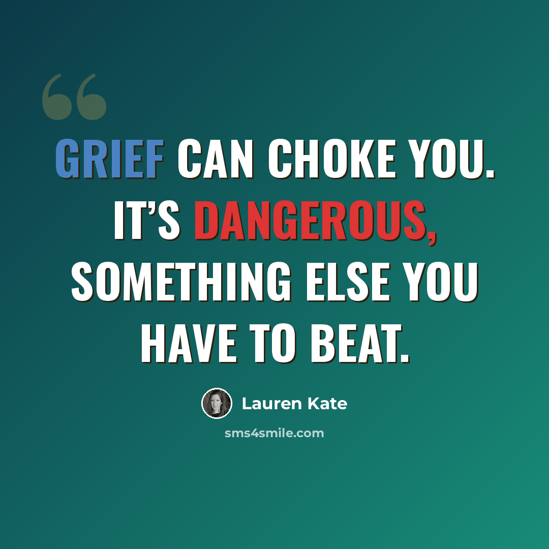 “Grief can choke you. It’s dangerous, something else you have to beat.” quote by Lauren Kate