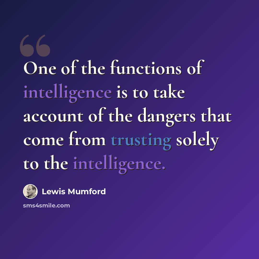 “One of the functions of intelligence is to take account of the dangers that come from trusting solely to the intelligence.” quote by Lewis Mumford