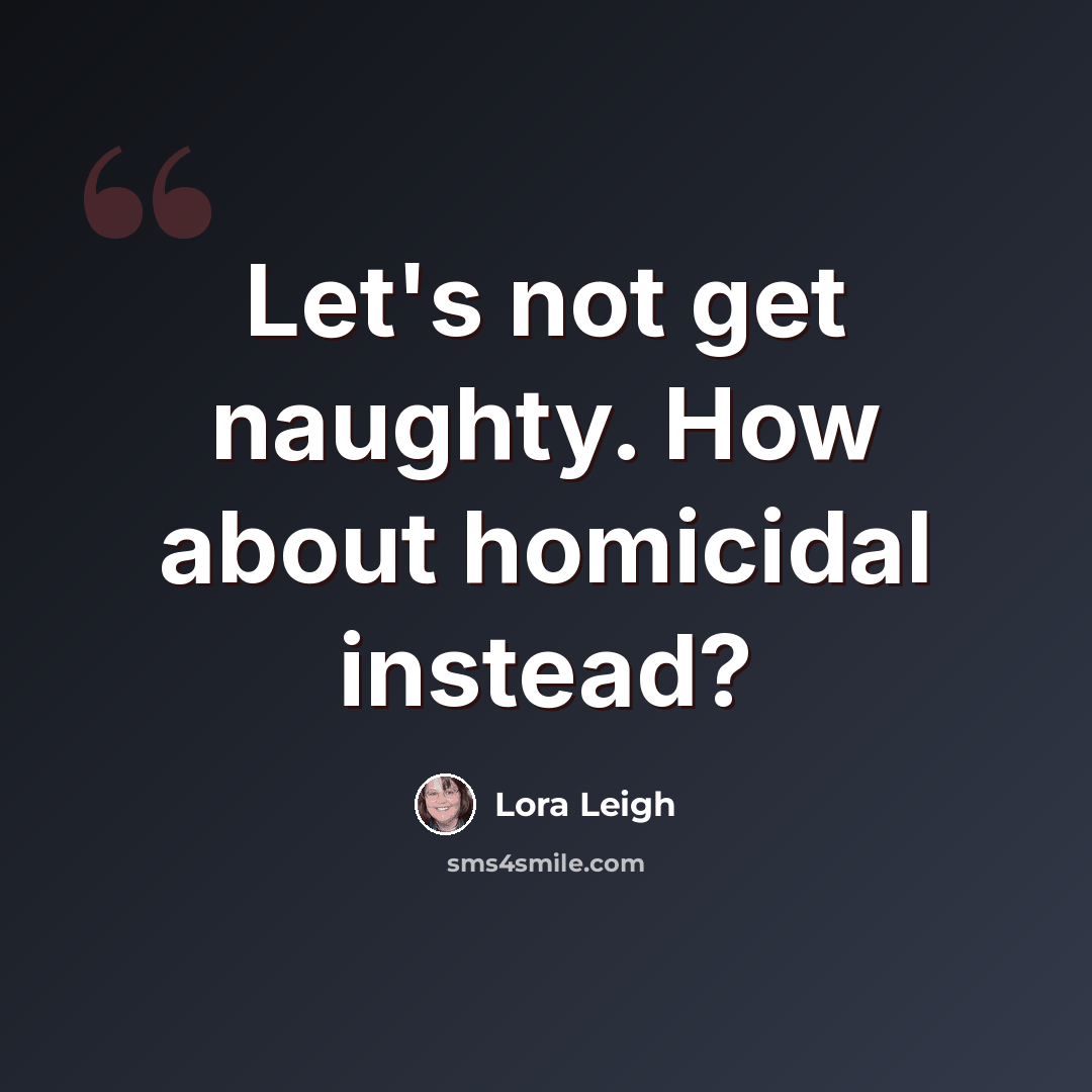 “Let's not get naughty. How about homicidal instead?” quote by Lora Leigh
