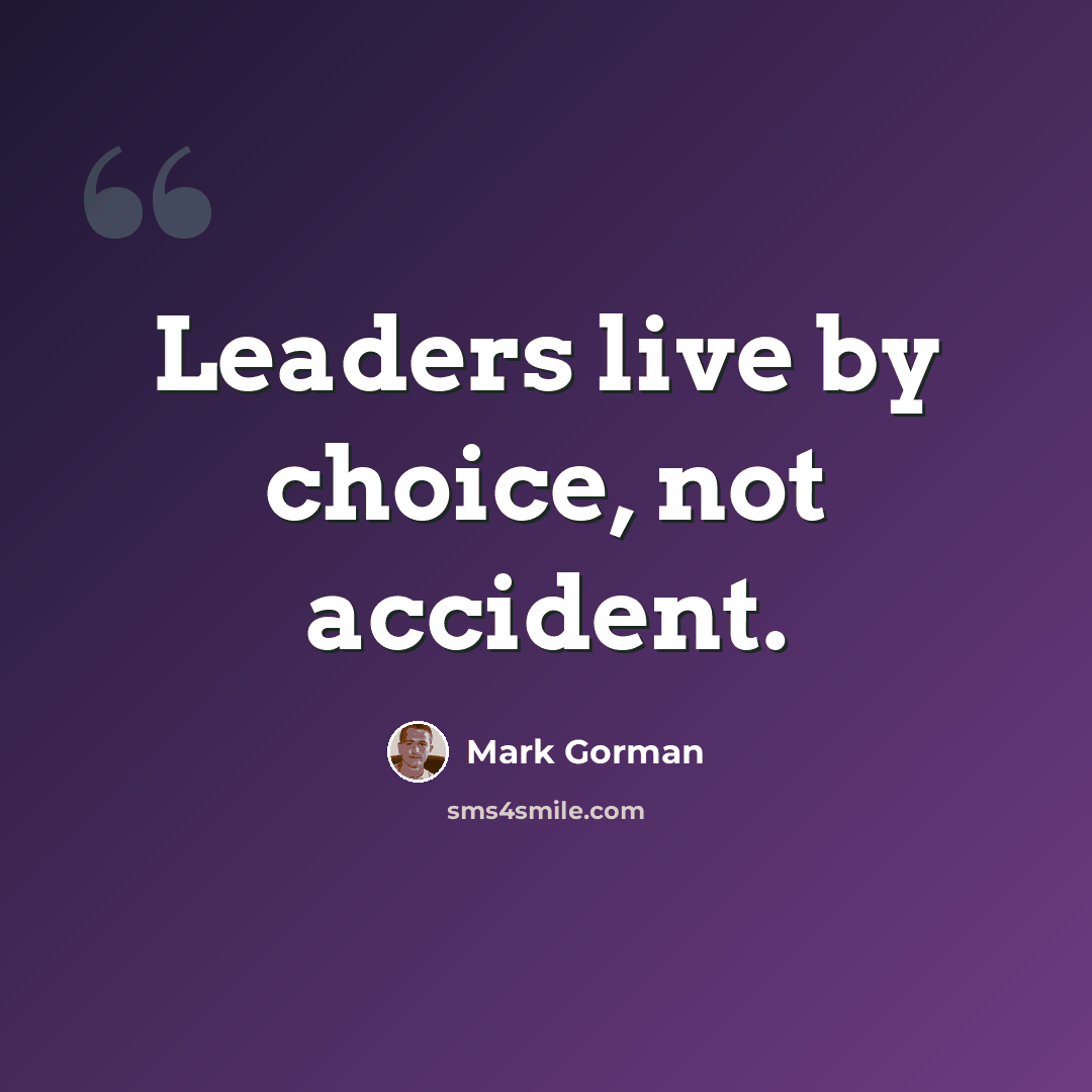 “Lead­ers live by choice, not acci­dent.” quote by Mark Gorman
