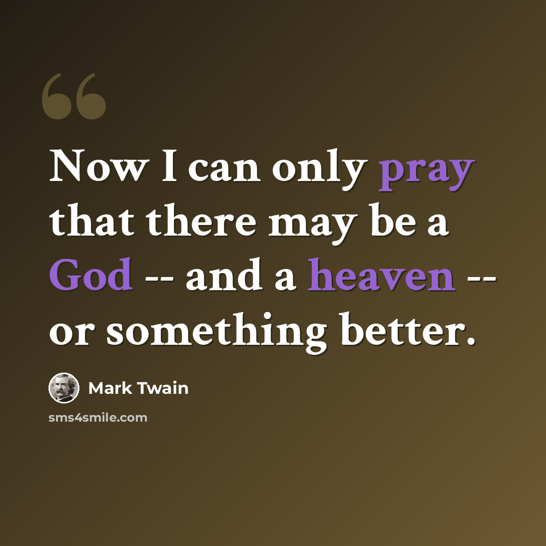 “Now I can only pray that there may be a God -- and a heaven -- or something better.” quote by Mark Twain