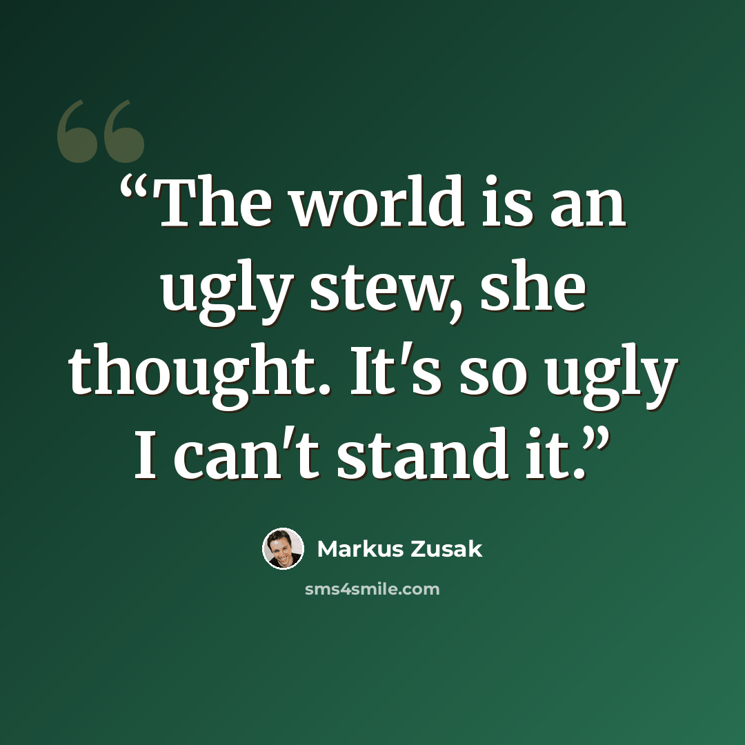 “The world is an ugly stew, she thought. It's so ugly I can't stand it.” quote by Markus Zusak