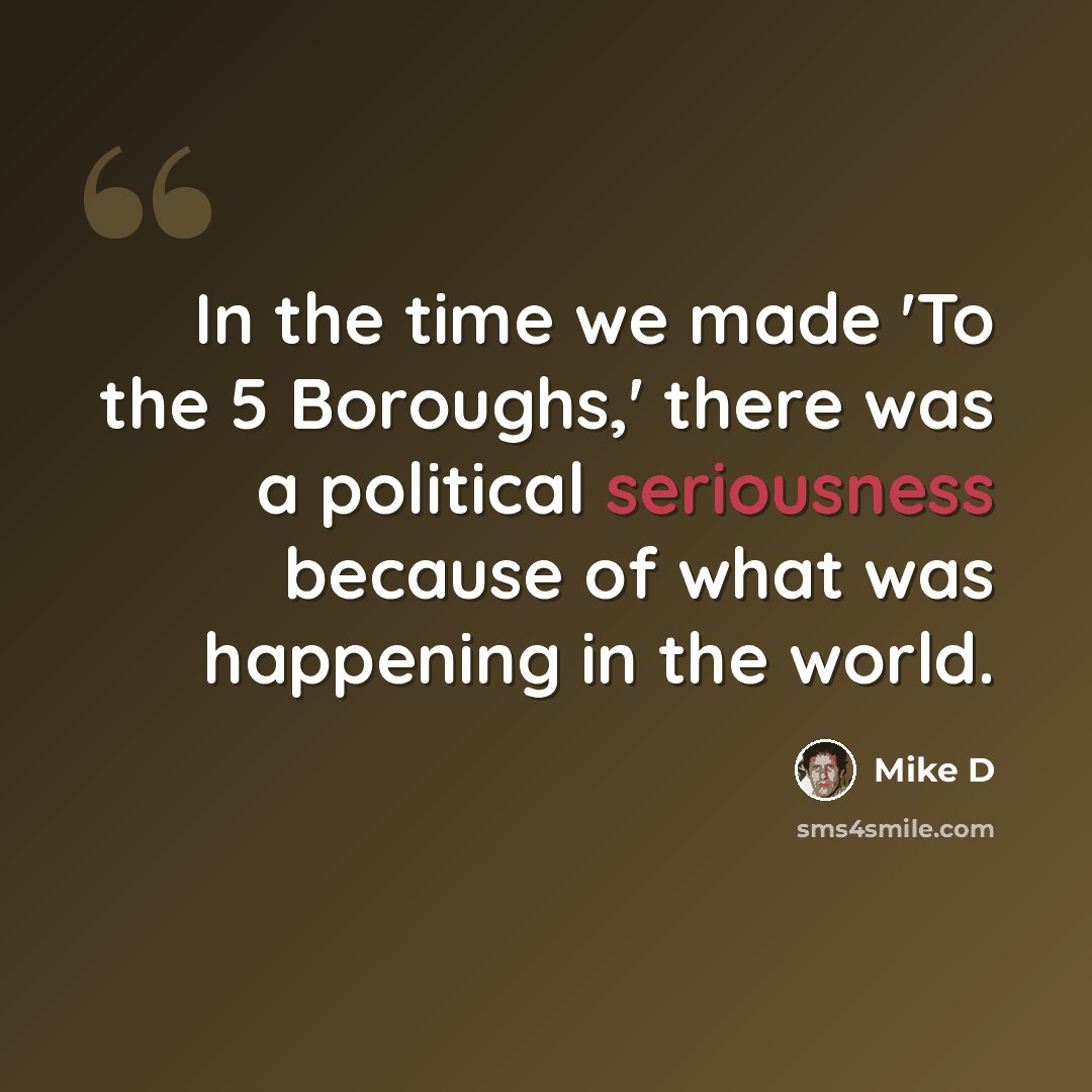 “In the time we made 'To the 5 Boroughs,' there was a political seriousness because of what was happening in the world.” quote by Mike D