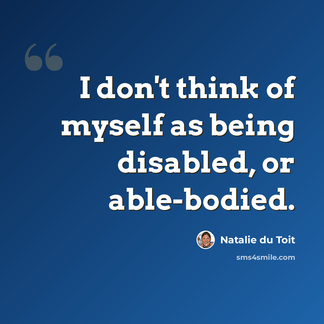 “I don't think of myself as being disabled, or able-bodied.” quote by Natalie du Toit