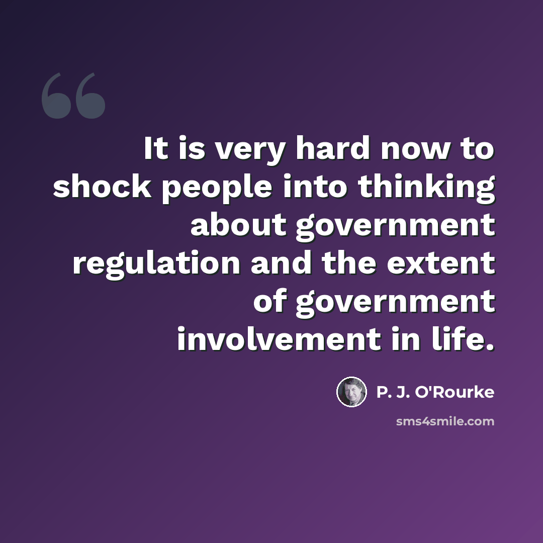 “It is very hard now to shock people into thinking about government regulation and the extent of government involvement in life.” quote by P. J. O'Rourke