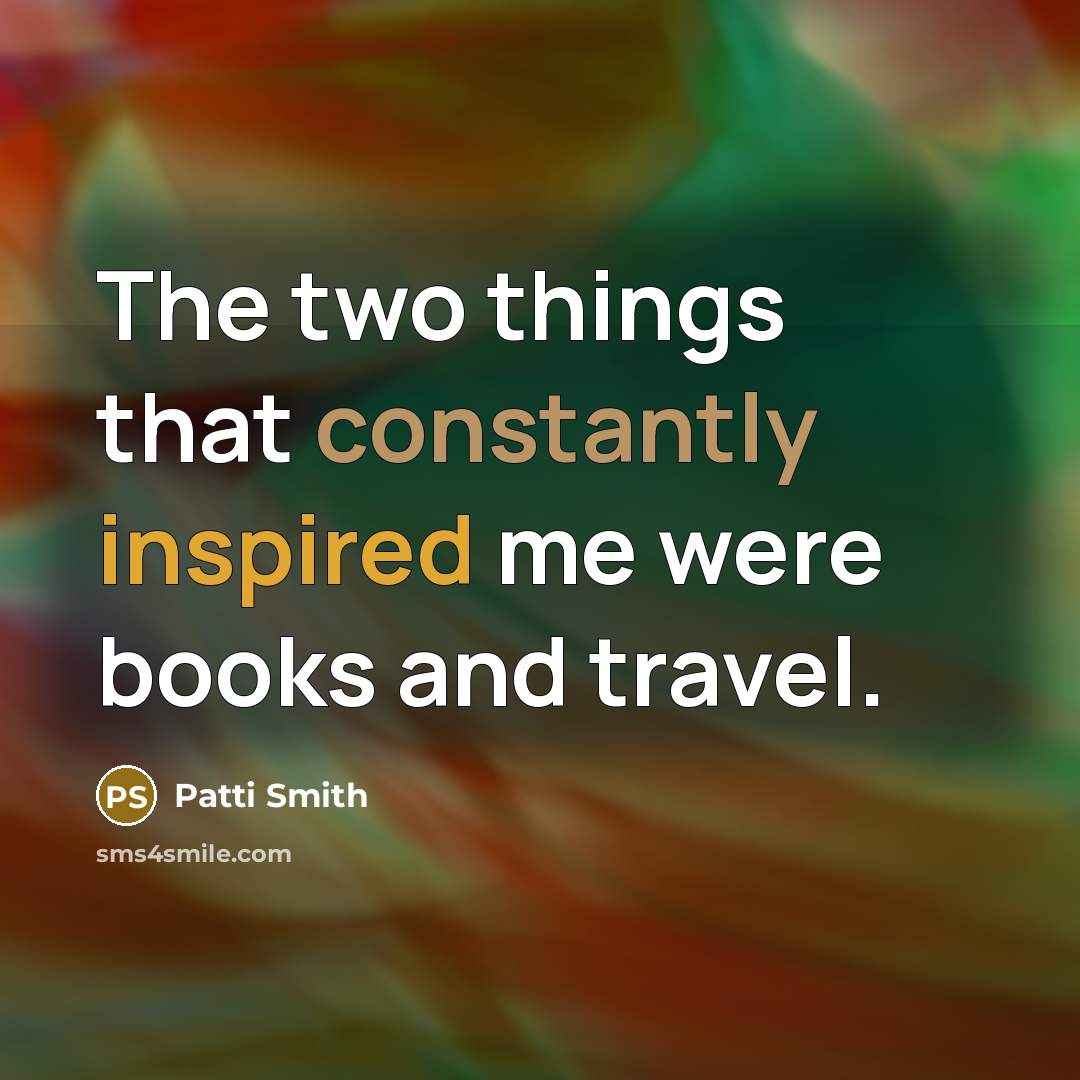 “The two things that constantly inspired me were books and travel.” quote by Patti Smith