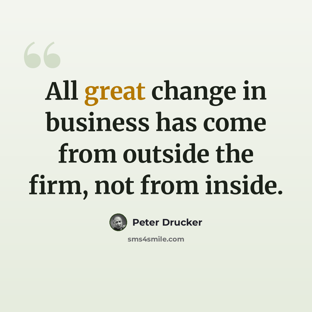 “All great change in business has come from outside the firm, not from inside.” quote by Peter Drucker