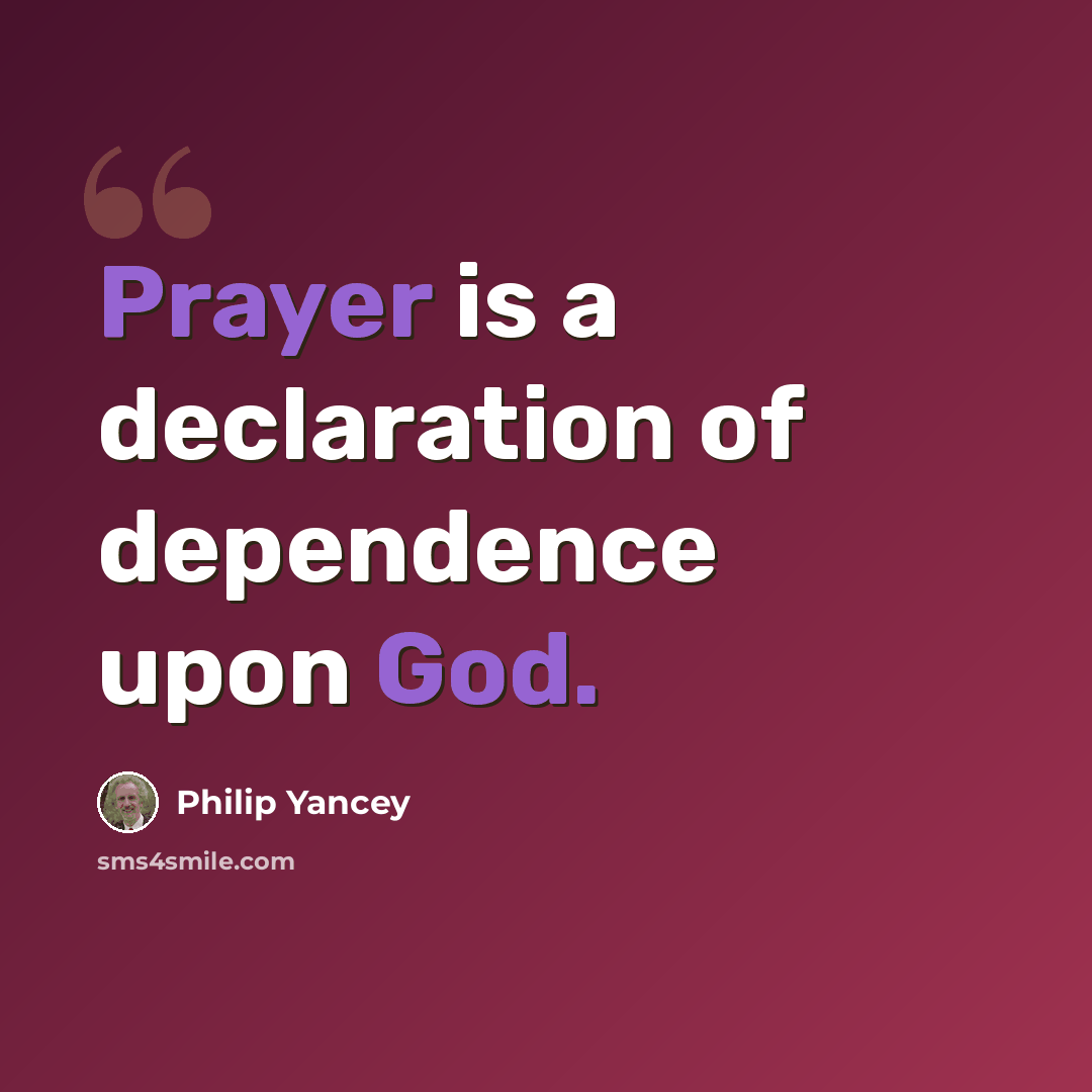 “Prayer is a declaration of dependence upon God.” quote by Philip Yancey