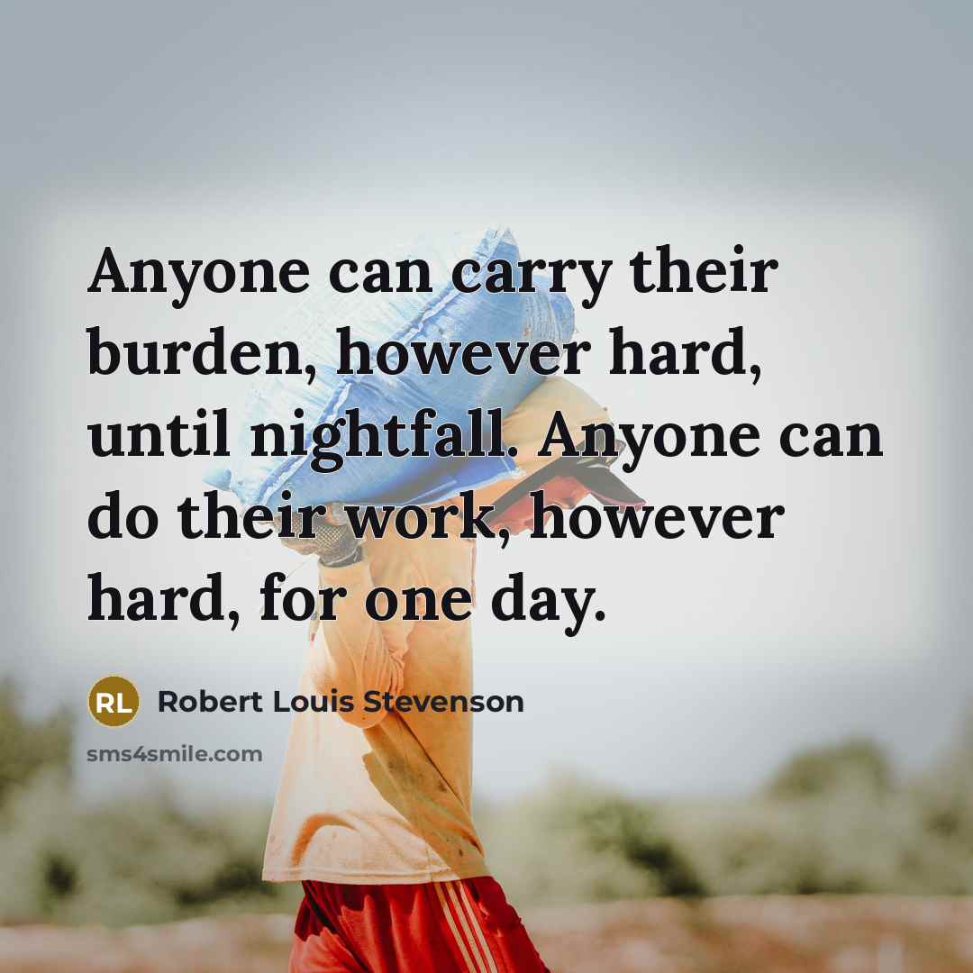 “Anyone can carry their burden, however hard, until nightfall. Anyone can do their work, however hard, for one day.” quote by Robert Louis Stevenson