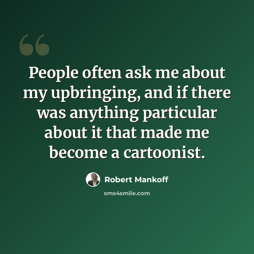 “People often ask me about my upbringing, and if there was anything particular about it that made me become a cartoonist.” quote by Robert Mankoff