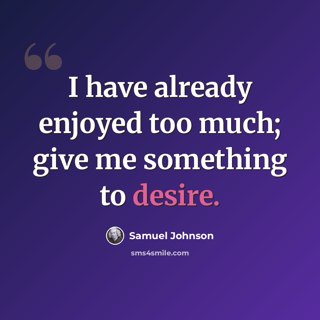 “I have already enjoyed too much; give me something to desire.” quote by Samuel Johnson