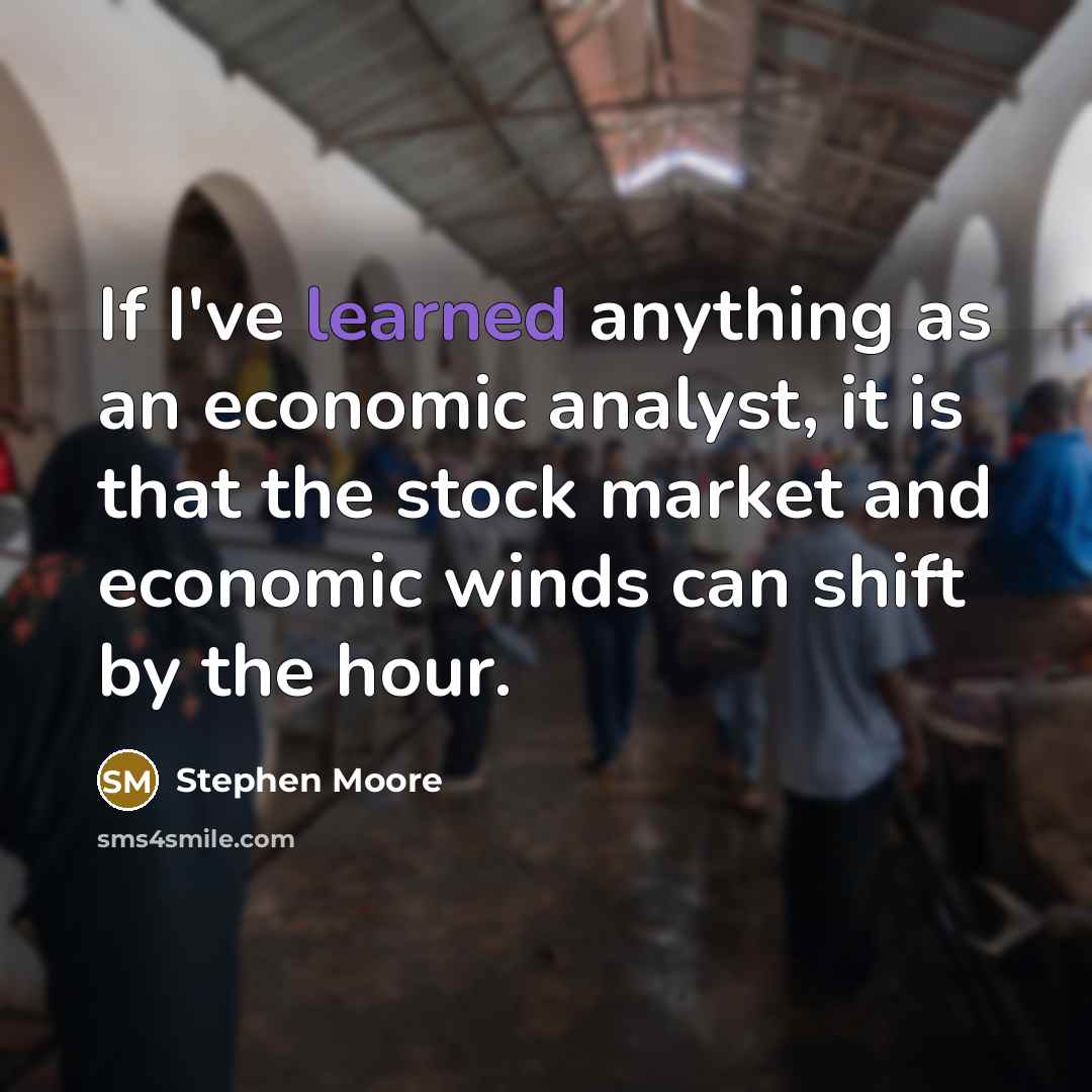 “If I've learned anything as an economic analyst, it is that the stock market and economic winds can shift by the hour.” quote by Stephen Moore