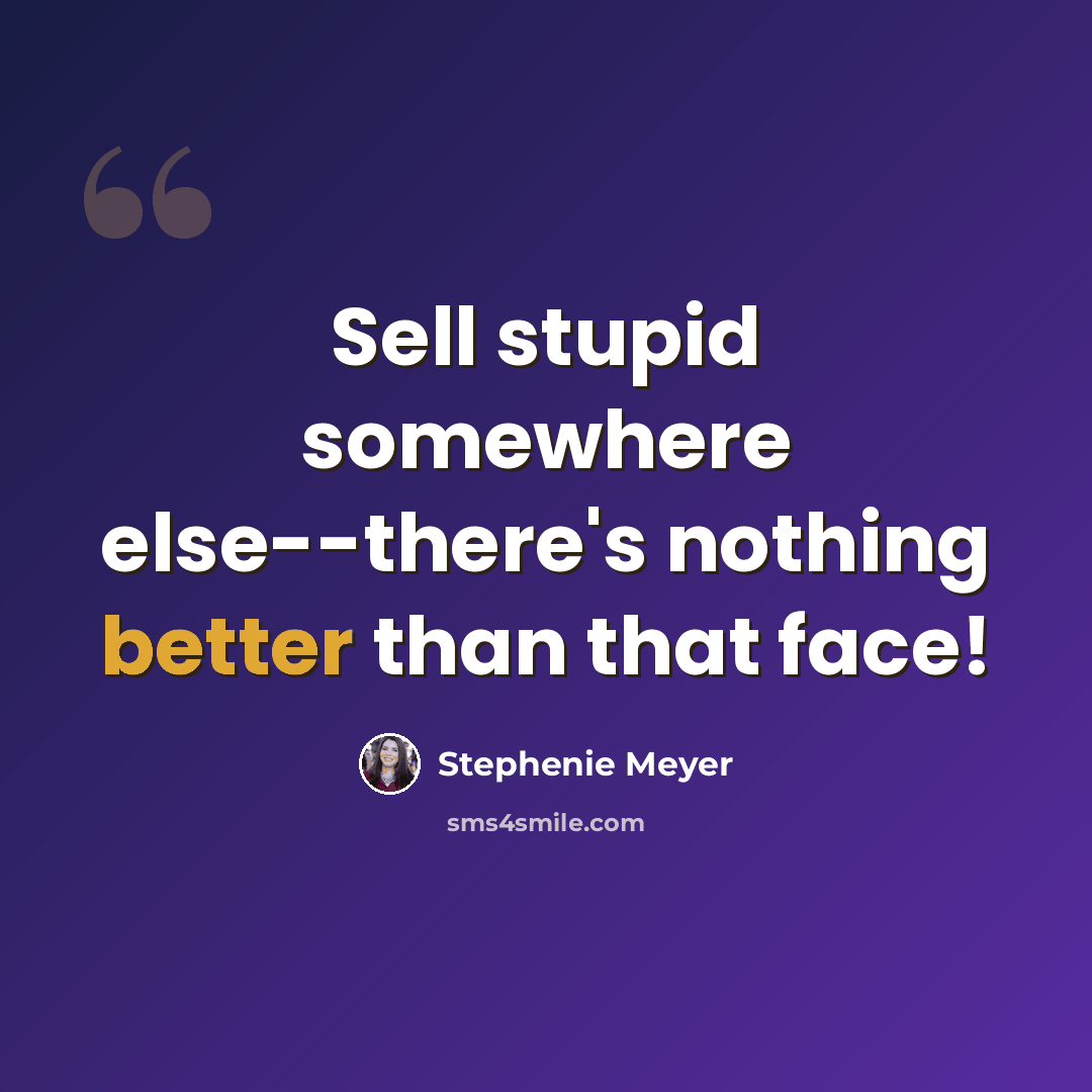 “Sell stupid somewhere else--there's nothing better than that face!” quote by Stephenie Meyer