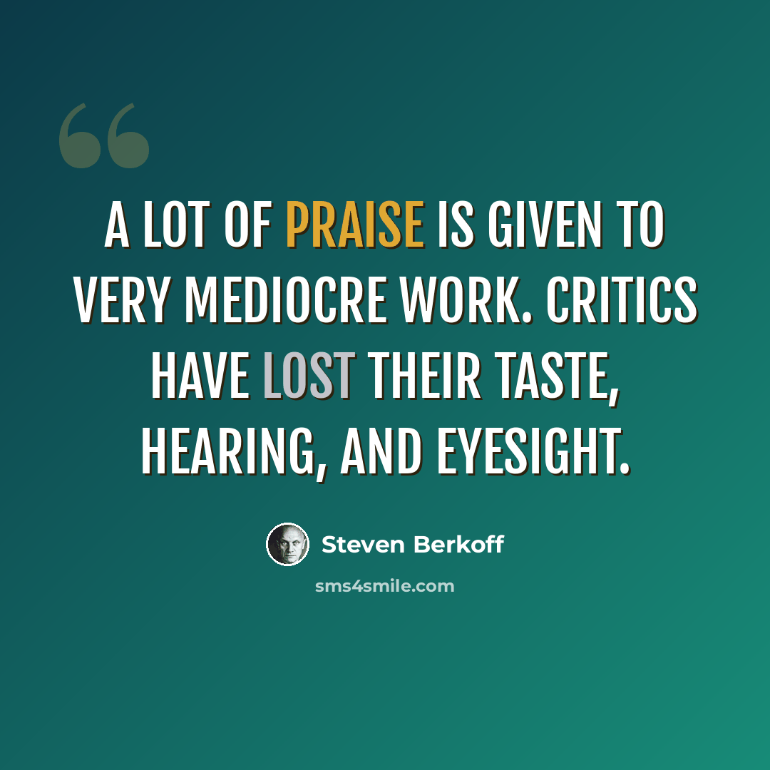 “A lot of praise is given to very mediocre work. Critics have lost their taste, hearing, and eyesight.” quote by Steven Berkoff